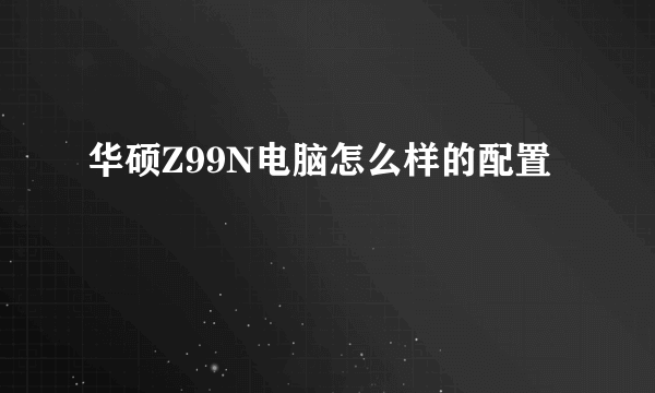 华硕Z99N电脑怎么样的配置