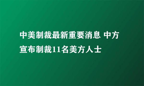 中美制裁最新重要消息 中方宣布制裁11名美方人士