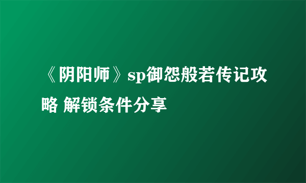《阴阳师》sp御怨般若传记攻略 解锁条件分享