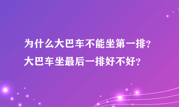 为什么大巴车不能坐第一排？大巴车坐最后一排好不好？