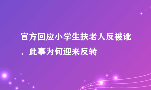 官方回应小学生扶老人反被讹，此事为何迎来反转
