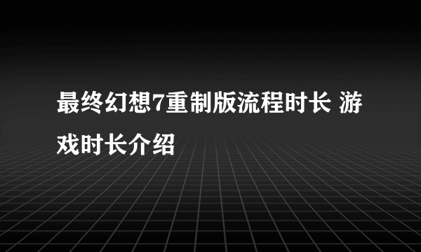 最终幻想7重制版流程时长 游戏时长介绍