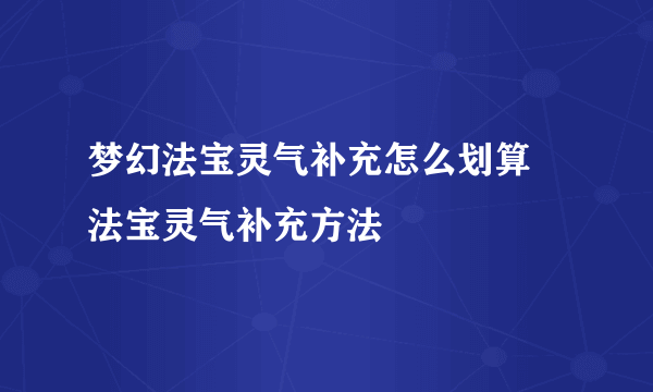 梦幻法宝灵气补充怎么划算 法宝灵气补充方法
