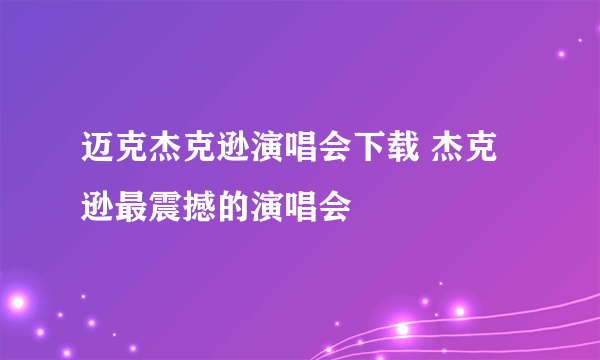 迈克杰克逊演唱会下载 杰克逊最震撼的演唱会
