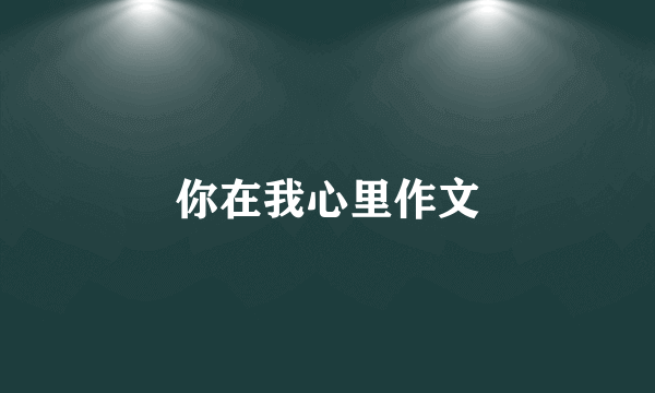 你在我心里作文