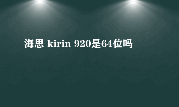 海思 kirin 920是64位吗
