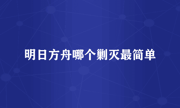 明日方舟哪个剿灭最简单