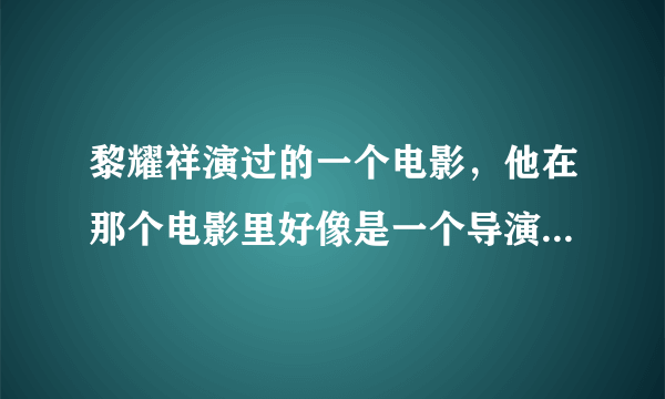 黎耀祥演过的一个电影，他在那个电影里好像是一个导演，他们在一个人家里拍电影