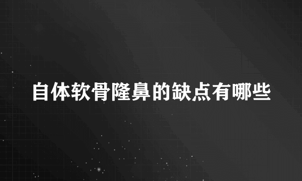 自体软骨隆鼻的缺点有哪些