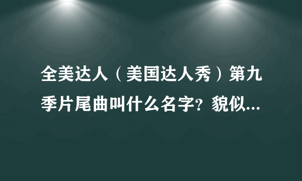 全美达人（美国达人秀）第九季片尾曲叫什么名字？貌似每季的都一样。。。哪里能下载
