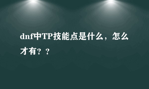dnf中TP技能点是什么，怎么才有？？