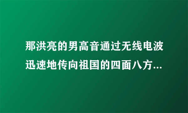 那洪亮的男高音通过无线电波迅速地传向祖国的四面八方（缩句）