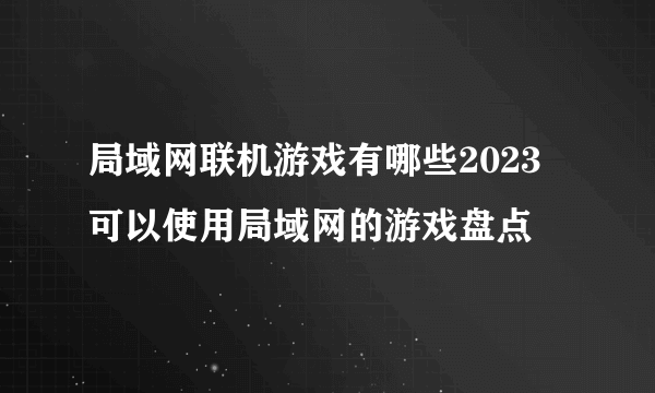 局域网联机游戏有哪些2023 可以使用局域网的游戏盘点