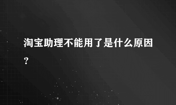 淘宝助理不能用了是什么原因？