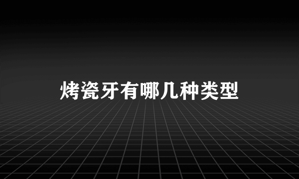 烤瓷牙有哪几种类型