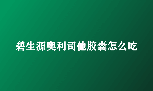 碧生源奥利司他胶囊怎么吃