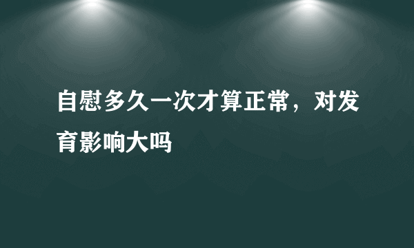 自慰多久一次才算正常，对发育影响大吗