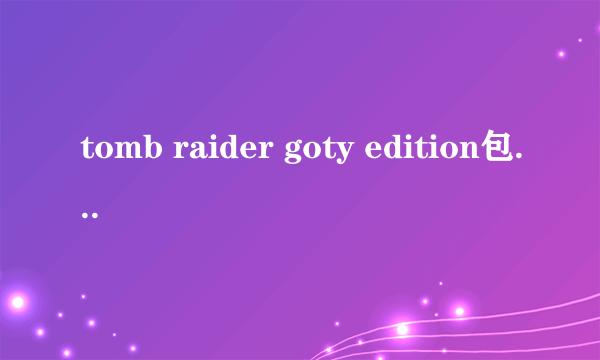 tomb raider goty edition包含全部dlc吗