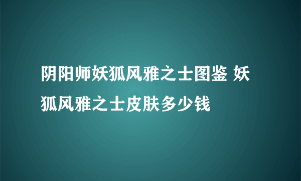 阴阳师妖狐风雅之士图鉴 妖狐风雅之士皮肤多少钱