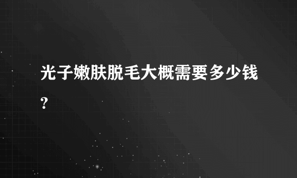 光子嫩肤脱毛大概需要多少钱？