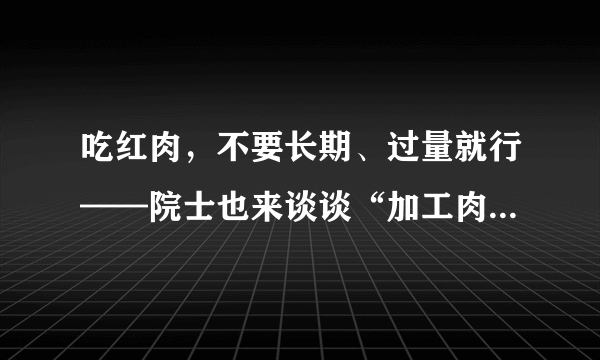 吃红肉，不要长期、过量就行——院士也来谈谈“加工肉制品致癌”