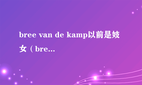bree van de kamp以前是妓女（bree van de kamp）