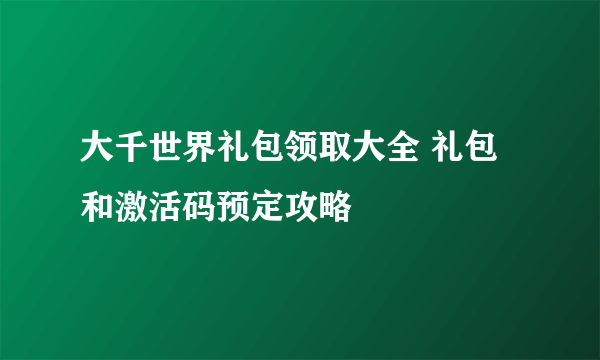 大千世界礼包领取大全 礼包和激活码预定攻略