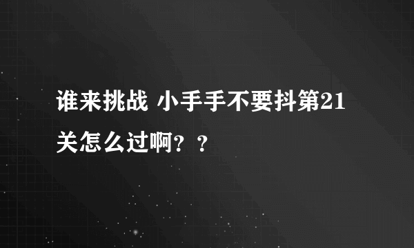 谁来挑战 小手手不要抖第21关怎么过啊？？