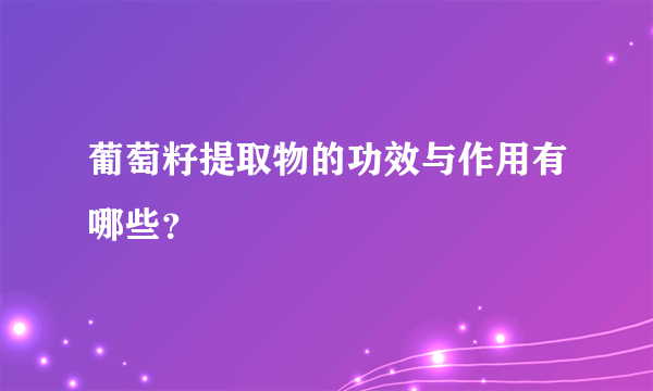 葡萄籽提取物的功效与作用有哪些？