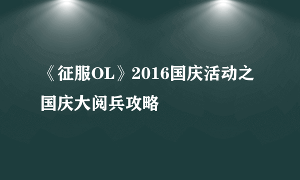 《征服OL》2016国庆活动之国庆大阅兵攻略