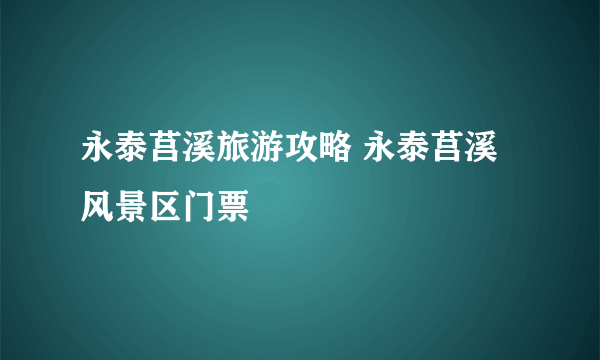 永泰莒溪旅游攻略 永泰莒溪风景区门票