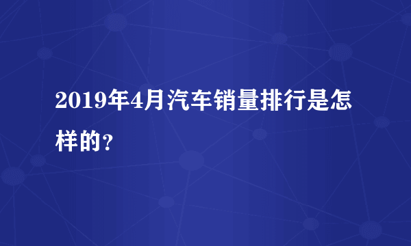 2019年4月汽车销量排行是怎样的？