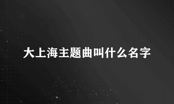大上海主题曲叫什么名字