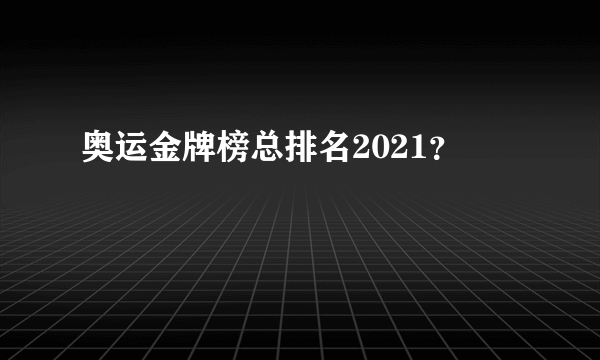 奥运金牌榜总排名2021？