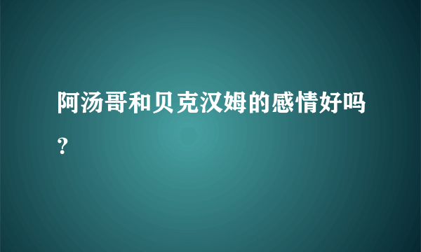 阿汤哥和贝克汉姆的感情好吗？