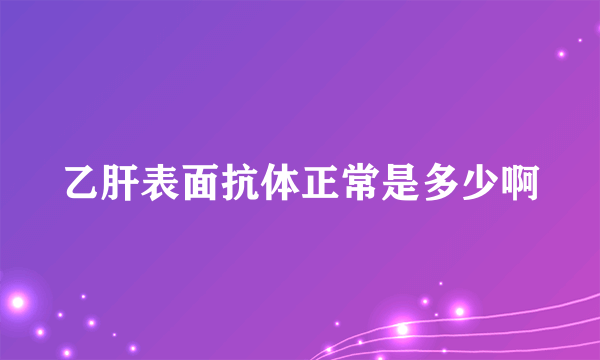 乙肝表面抗体正常是多少啊