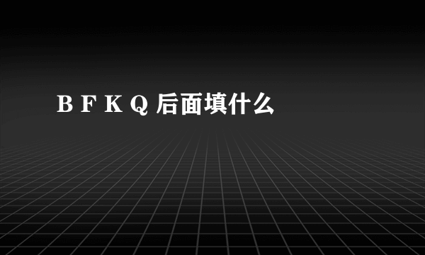 B F K Q 后面填什么