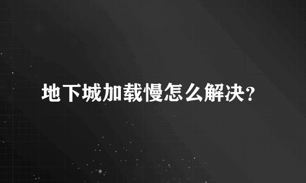 地下城加载慢怎么解决？
