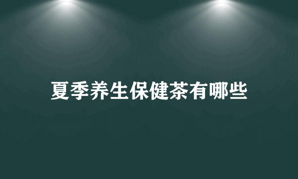 夏季养生保健茶有哪些