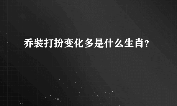乔装打扮变化多是什么生肖？