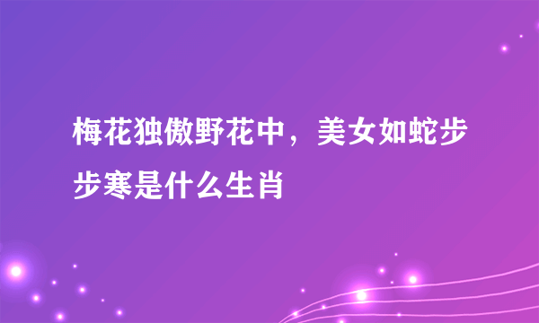 梅花独傲野花中，美女如蛇步步寒是什么生肖