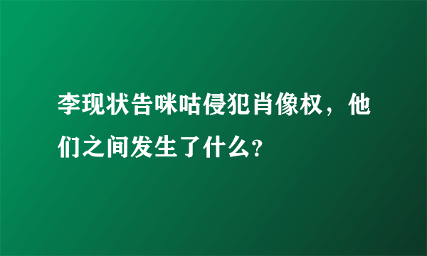 李现状告咪咕侵犯肖像权，他们之间发生了什么？