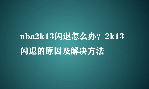 nba2k13闪退怎么办？2k13闪退的原因及解决方法