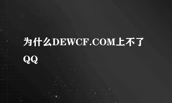 为什么DEWCF.COM上不了QQ