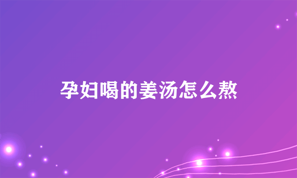 孕妇喝的姜汤怎么熬