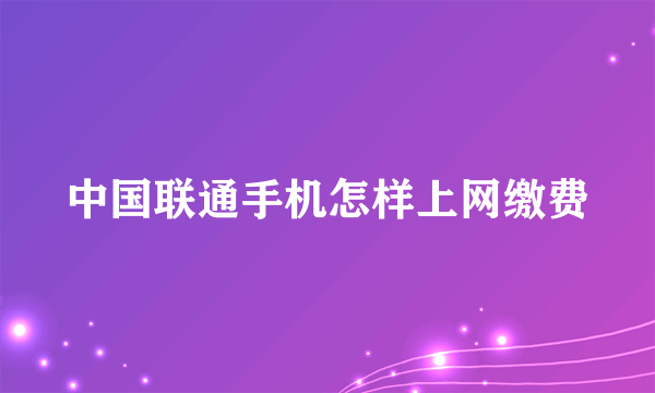 中国联通手机怎样上网缴费