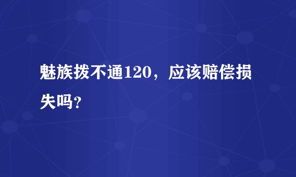 魅族拨不通120，应该赔偿损失吗？