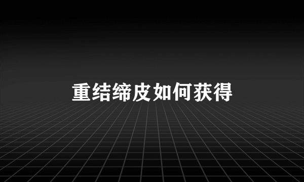 重结缔皮如何获得