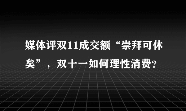 媒体评双11成交额“崇拜可休矣”，双十一如何理性消费？