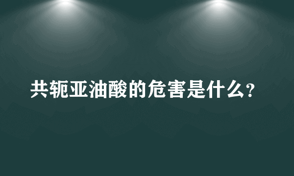 共轭亚油酸的危害是什么？
